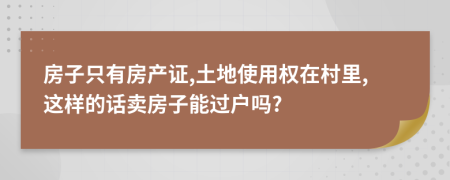 房子只有房产证,土地使用权在村里,这样的话卖房子能过户吗?