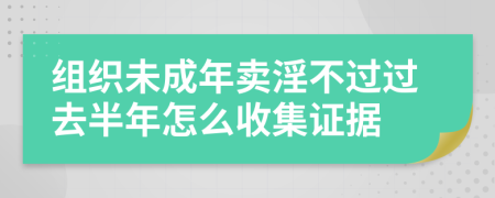 组织未成年卖淫不过过去半年怎么收集证据