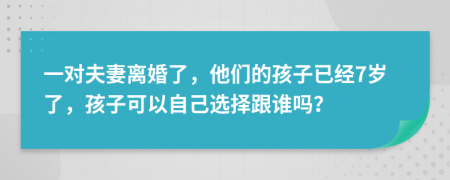 一对夫妻离婚了，他们的孩子已经7岁了，孩子可以自己选择跟谁吗？