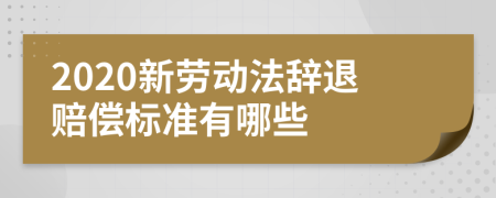 2020新劳动法辞退赔偿标准有哪些