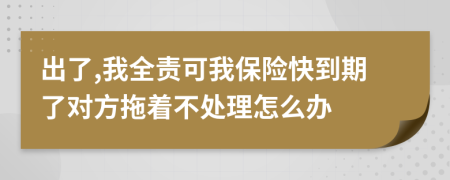 出了,我全责可我保险快到期了对方拖着不处理怎么办