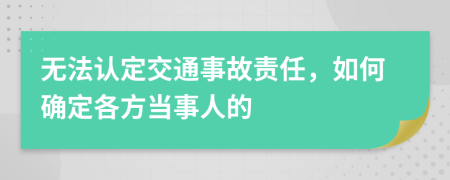 无法认定交通事故责任，如何确定各方当事人的