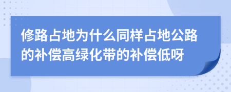 修路占地为什么同样占地公路的补偿高绿化带的补偿低呀