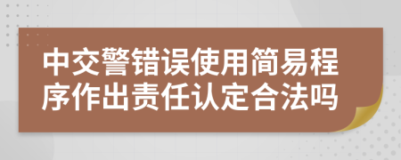 中交警错误使用简易程序作出责任认定合法吗