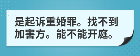 是起诉重婚罪。找不到加害方。能不能开庭。