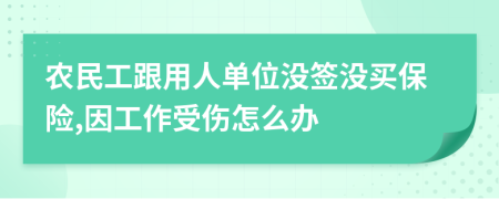 农民工跟用人单位没签没买保险,因工作受伤怎么办