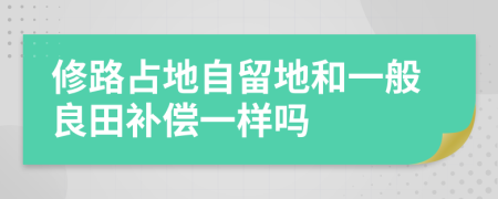 修路占地自留地和一般良田补偿一样吗