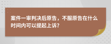 案件一审判决后原告，不服原告在什么时间内可以提起上诉？