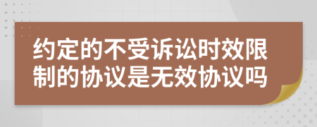 约定的不受诉讼时效限制的协议是无效协议吗