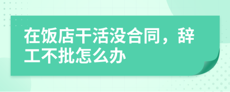 在饭店干活没合同，辞工不批怎么办