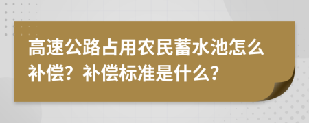 高速公路占用农民蓄水池怎么补偿？补偿标准是什么？