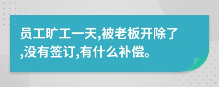 员工旷工一天,被老板开除了,没有签订,有什么补偿。