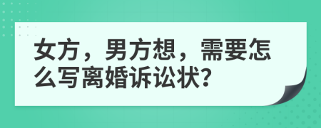 女方，男方想，需要怎么写离婚诉讼状？