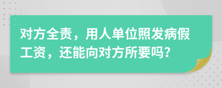 对方全责，用人单位照发病假工资，还能向对方所要吗？