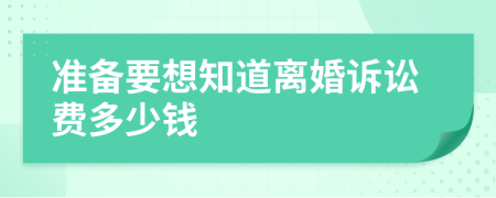 准备要想知道离婚诉讼费多少钱