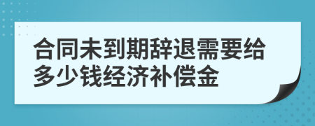 合同未到期辞退需要给多少钱经济补偿金