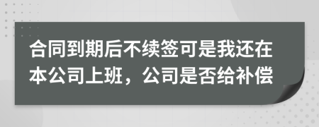 合同到期后不续签可是我还在本公司上班，公司是否给补偿