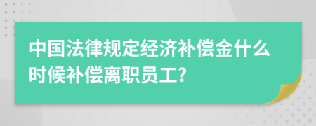 中国法律规定经济补偿金什么时候补偿离职员工?