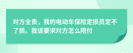 对方全责，我的电动车保险定损员定不了损。我该要求对方怎么陪付