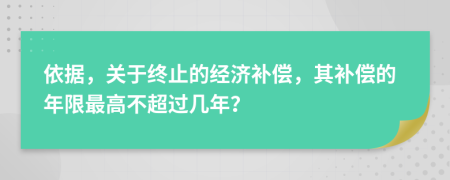 依据，关于终止的经济补偿，其补偿的年限最高不超过几年？