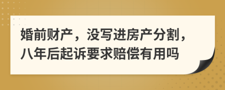 婚前财产，没写进房产分割，八年后起诉要求赔偿有用吗