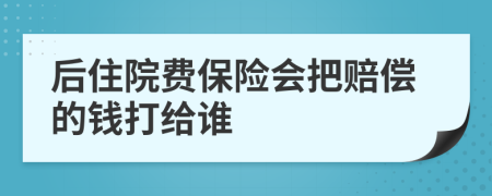 后住院费保险会把赔偿的钱打给谁