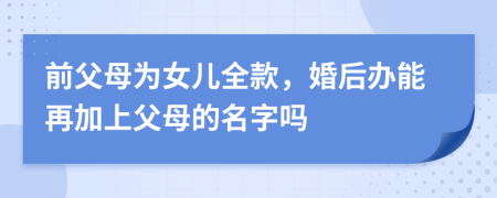 前父母为女儿全款，婚后办能再加上父母的名字吗