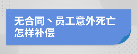 无合同丶员工意外死亡怎样补偿