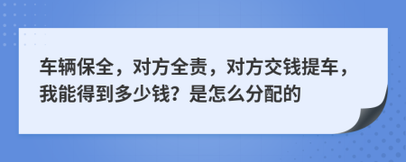 车辆保全，对方全责，对方交钱提车，我能得到多少钱？是怎么分配的