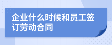 企业什么时候和员工签订劳动合同