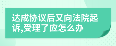 达成协议后又向法院起诉,受理了应怎么办