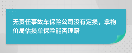 无责任事故车保险公司没有定损，拿物价局估损单保险能否理赔