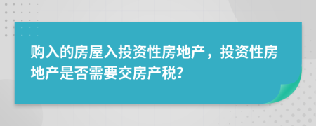 购入的房屋入投资性房地产，投资性房地产是否需要交房产税？