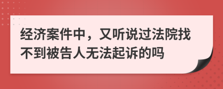 经济案件中，又听说过法院找不到被告人无法起诉的吗