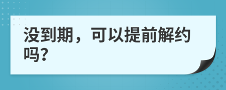 没到期，可以提前解约吗？