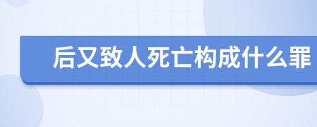 后又致人死亡构成什么罪