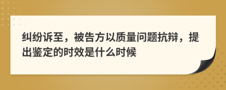 纠纷诉至，被告方以质量问题抗辩，提出鉴定的时效是什么时候