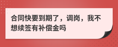 合同快要到期了，调岗，我不想续签有补偿金吗