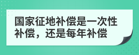 国家征地补偿是一次性补偿，还是每年补偿