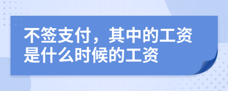 不签支付，其中的工资是什么时候的工资