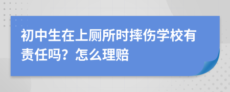 初中生在上厕所时摔伤学校有责任吗？怎么理赔