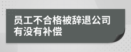 员工不合格被辞退公司有没有补偿