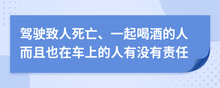 驾驶致人死亡、一起喝酒的人而且也在车上的人有没有责任