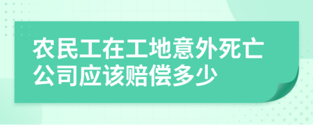 农民工在工地意外死亡公司应该赔偿多少
