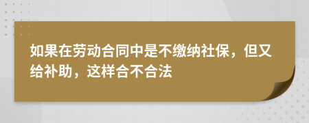 如果在劳动合同中是不缴纳社保，但又给补助，这样合不合法