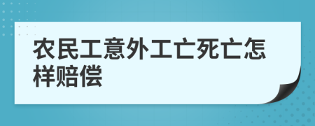 农民工意外工亡死亡怎样赔偿