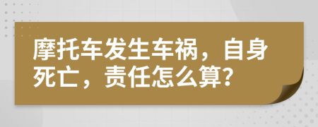 摩托车发生车祸，自身死亡，责任怎么算？