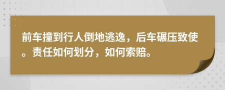 前车撞到行人倒地逃逸，后车碾压致使。责任如何划分，如何索赔。