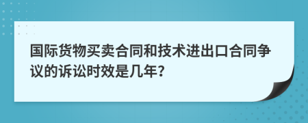 国际货物买卖合同和技术进出口合同争议的诉讼时效是几年？