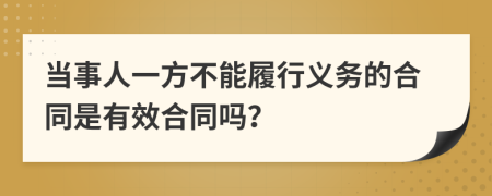 当事人一方不能履行义务的合同是有效合同吗？
